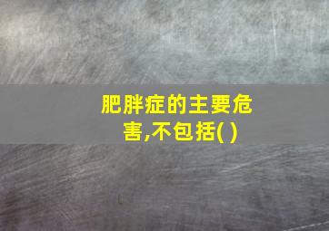 肥胖症的主要危害,不包括( )